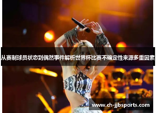 从赛制球员状态到偶然事件解析世界杯比赛不确定性来源多重因素
