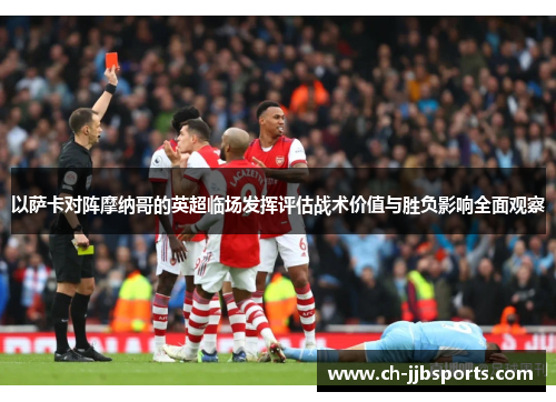 以萨卡对阵摩纳哥的英超临场发挥评估战术价值与胜负影响全面观察