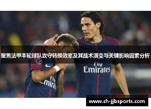 聚焦法甲本轮球队攻守转换效率及其战术演变与关键影响因素分析