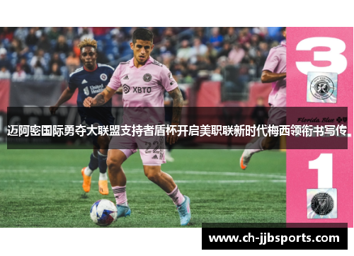 迈阿密国际勇夺大联盟支持者盾杯开启美职联新时代梅西领衔书写传