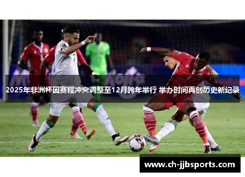 2025年非洲杯因赛程冲突调整至12月跨年举行 举办时间再创历史新纪录