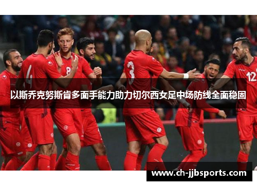 以斯乔克努斯肯多面手能力助力切尔西女足中场防线全面稳固