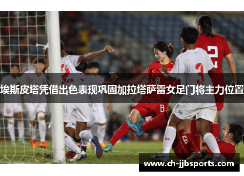 埃斯皮塔凭借出色表现巩固加拉塔萨雷女足门将主力位置