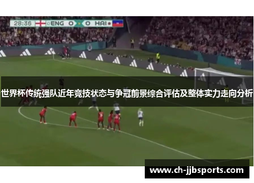 世界杯传统强队近年竞技状态与争冠前景综合评估及整体实力走向分析