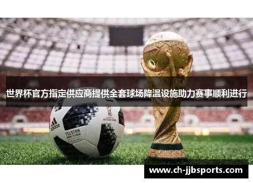 世界杯官方指定供应商提供全套球场降温设施助力赛事顺利进行