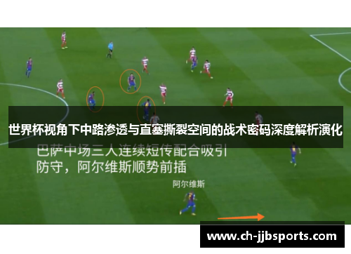 世界杯视角下中路渗透与直塞撕裂空间的战术密码深度解析演化