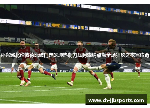 孙兴慜北伦敦德比破门定乾坤热刺力压阿森纳点燃全场狂欢之夜写传奇 孙兴慜北伦敦德比破门定乾坤热刺力压阿森纳点燃全场狂欢之夜写传奇