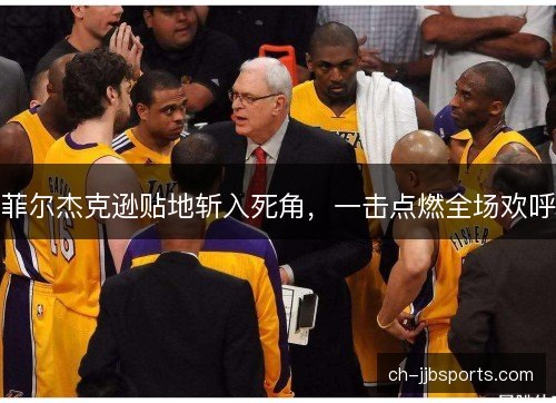 菲尔杰克逊贴地斩入死角，一击点燃全场欢呼