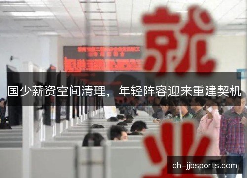 国少薪资空间清理，年轻阵容迎来重建契机