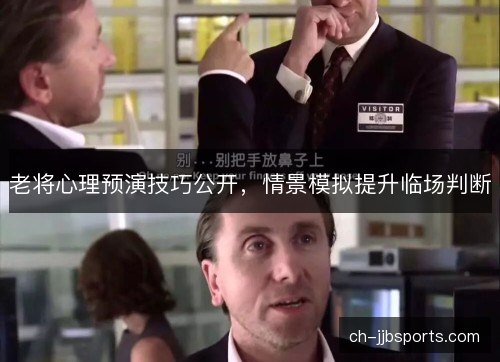 老将心理预演技巧公开，情景模拟提升临场判断